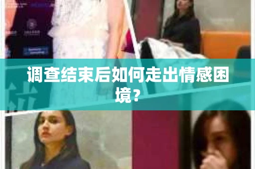 调查结束后如何走出情感困境？
