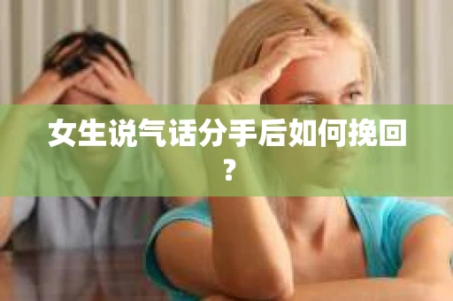 女生说气话分手后如何挽回？