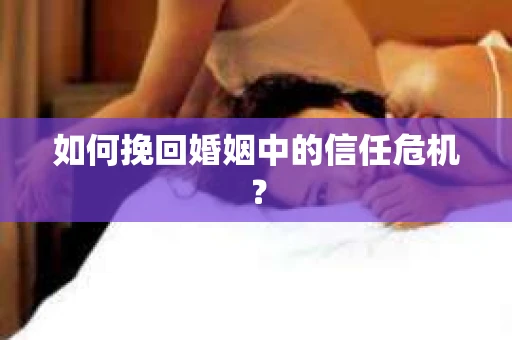 如何挽回婚姻中的信任危机？