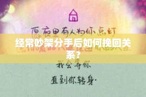 经常吵架分手后如何挽回关系? 经常吵架分手后如何挽回关系?