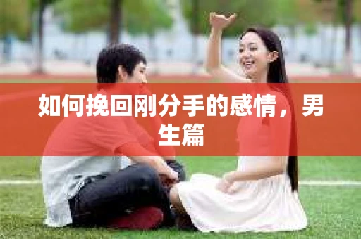 如何挽回刚分手的感情，男生篇