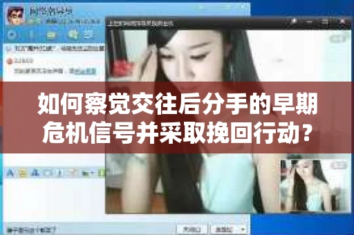 如何察觉交往后分手的早期危机信号并采取挽回行动？
