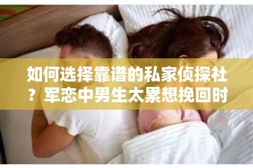 如何选择靠谱的私家侦探社？军恋中男生太累想挽回时怎么办？