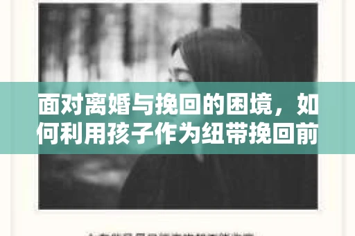 面对离婚与挽回的困境，如何利用孩子作为纽带挽回前夫的技巧？