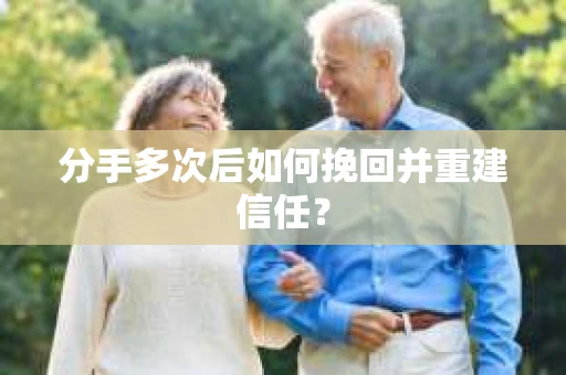 分手多次后如何挽回并重建信任？