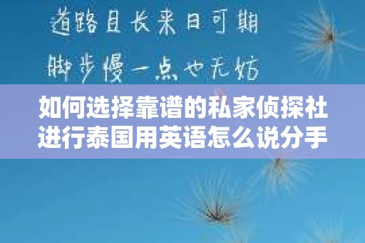 如何选择靠谱的私家侦探社进行泰国用英语怎么说分手挽回服务？