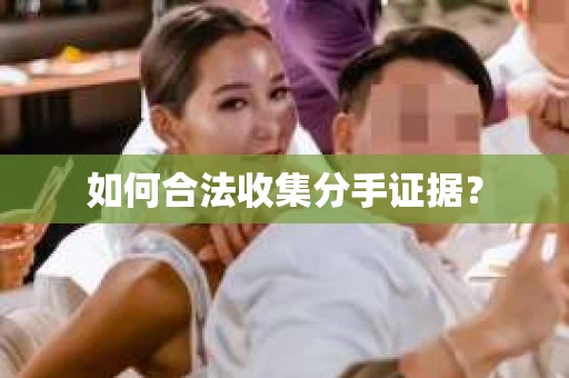如何合法收集分手证据？