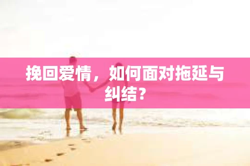 挽回爱情，如何面对拖延与纠结？