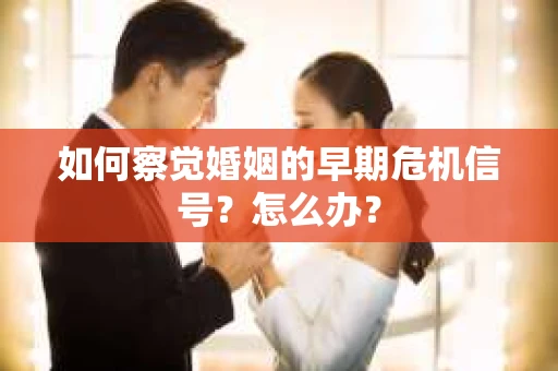如何察觉婚姻的早期危机信号？怎么办？