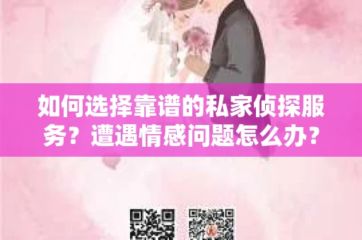 如何选择靠谱的私家侦探服务？遭遇情感问题怎么办？