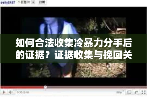 如何合法收集冷暴力分手后的证据？证据收集与挽回关系怎么办？
