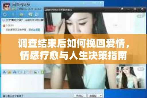 调查结束后如何挽回爱情,情感疗愈与人生决策指南 调查结束后如何挽回爱情,情感疗愈与人生决策指南