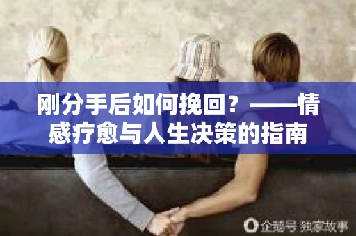 刚分手后如何挽回？——情感疗愈与人生决策的指南