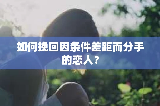如何挽回因条件差距而分手的恋人？