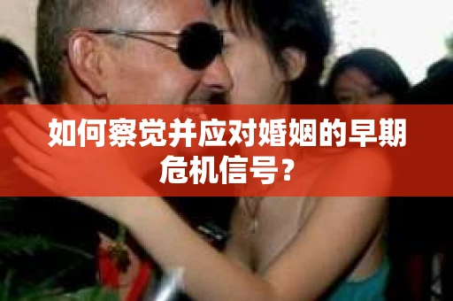 如何察觉并应对婚姻的早期危机信号？