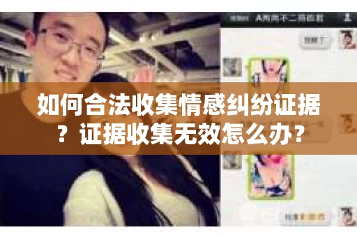 如何合法收集情感纠纷证据？证据收集无效怎么办？