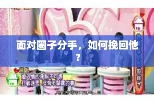 面对圈子分手，如何挽回他？