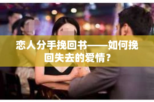 恋人分手挽回书——如何挽回失去的爱情？