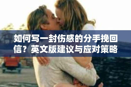 如何写一封伤感的分手挽回信？英文版建议与应对策略