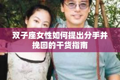 双子座女性如何提出分手并挽回的干货指南