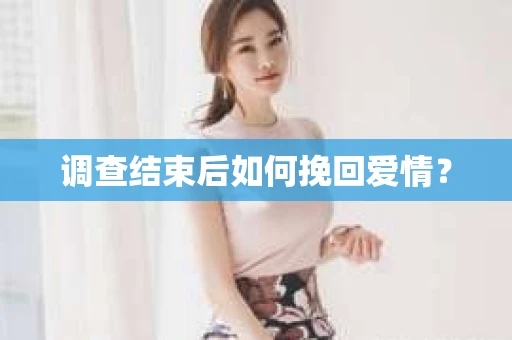调查结束后如何挽回爱情？