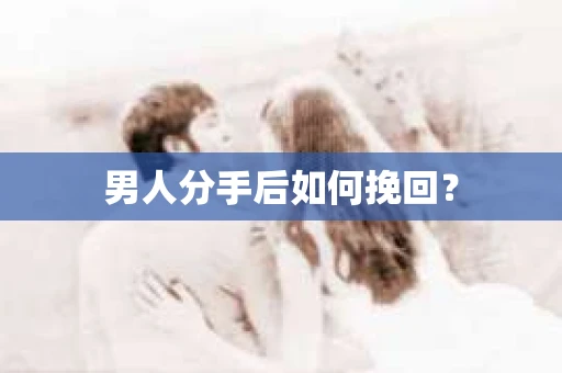 男人分手后如何挽回？