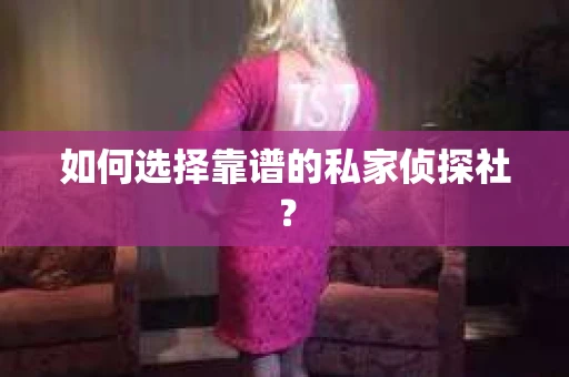 如何选择靠谱的私家侦探社? 如何选择靠谱的私家侦探社?