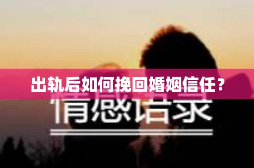 出轨后如何挽回婚姻信任？