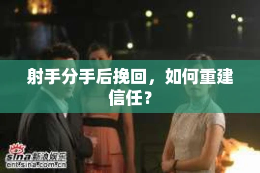 射手分手后挽回，如何重建信任？
