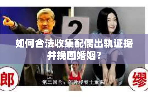 如何合法收集配偶出轨证据并挽回婚姻？