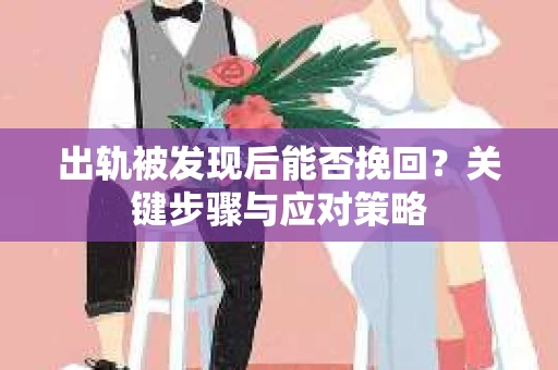 出轨被发现后能否挽回？关键步骤与应对策略
