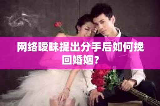 网络暧昧提出分手后如何挽回婚姻？