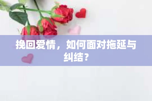 挽回爱情，如何面对拖延与纠结？