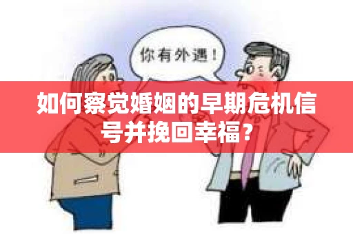如何察觉婚姻的早期危机信号并挽回幸福？