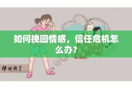 如何挽回情感，信任危机怎么办？