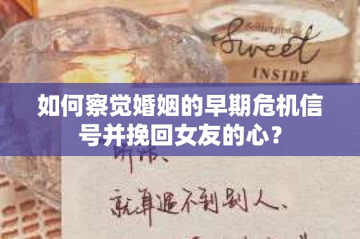 如何察觉婚姻的早期危机信号并挽回女友的心？