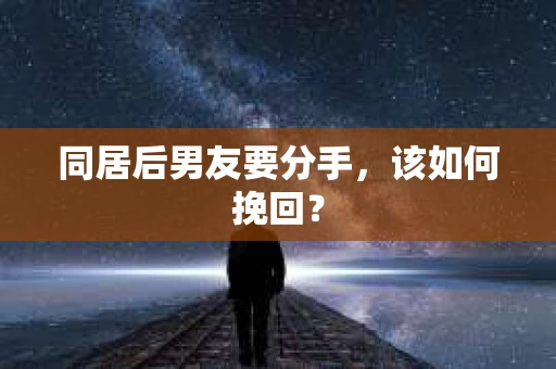同居后男友要分手，该如何挽回？