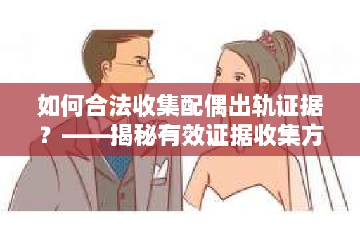 如何合法收集配偶出轨证据？——揭秘有效证据收集方案