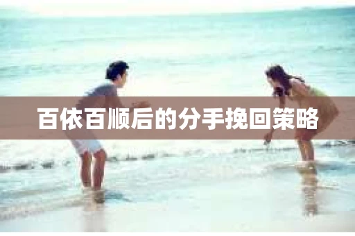 百依百顺后的分手挽回策略