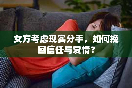 女方考虑现实分手，如何挽回信任与爱情？