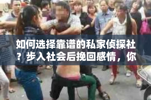 如何选择靠谱的私家侦探社？步入社会后挽回感情，你准备好了吗？