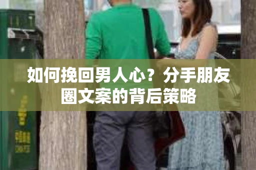 如何挽回男人心？分手朋友圈文案的背后策略