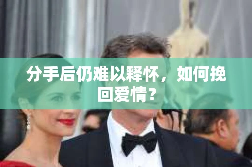 分手后仍难以释怀，如何挽回爱情？