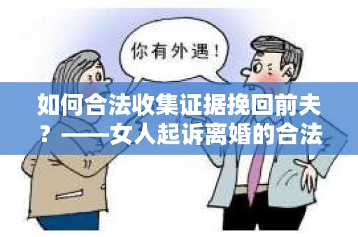 如何合法收集证据挽回前夫？——女人起诉离婚的合法取证策略