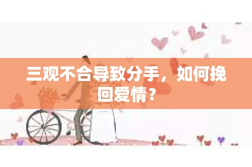 三观不合导致分手，如何挽回爱情？