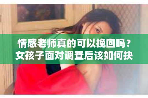 情感老师真的可以挽回吗？女孩子面对调查后该如何抉择？