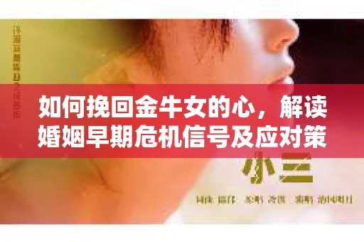 如何挽回金牛女的心，解读婚姻早期危机信号及应对策略