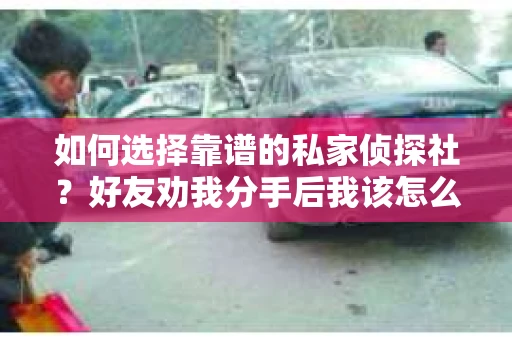如何选择靠谱的私家侦探社？好友劝我分手后我该怎么办？