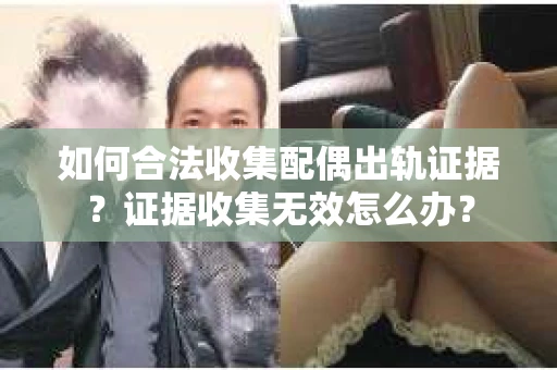如何合法收集配偶出轨证据？证据收集无效怎么办？