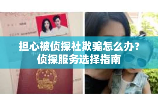 担心被侦探社欺骗怎么办？侦探服务选择指南